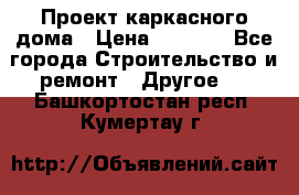 Проект каркасного дома › Цена ­ 8 000 - Все города Строительство и ремонт » Другое   . Башкортостан респ.,Кумертау г.